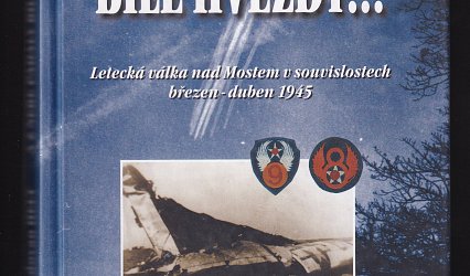 A z nebe padaly bílé hvězdy...Letecká válka nad Mostem v souvislostech březen - duben 1945.