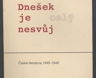 Dnešek je celý nesvůj. Česká literatura 1945 - 1948.